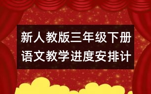 新人教版三年級下冊語文教學進度安排計劃表