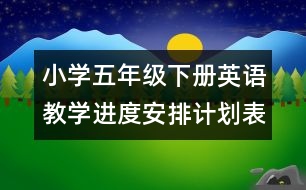 小學(xué)五年級下冊英語教學(xué)進度安排計劃表