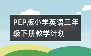 PEP版小學(xué)英語(yǔ)三年級(jí)下冊(cè)教學(xué)計(jì)劃