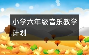 小學(xué)六年級(jí)音樂(lè)教學(xué)計(jì)劃