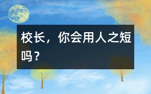 校長，你會用人之“短”嗎？