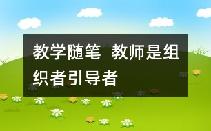 教學(xué)隨筆  教師是組織者、引導(dǎo)者