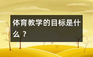 體育教學的目標是什么 ？