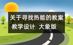 關(guān)于尋找熱能的教案 教學(xué)設(shè)計(jì)  大象版五年級(jí)上冊(cè)