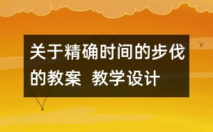 關(guān)于精確時(shí)間的步伐的教案  教學(xué)設(shè)計(jì)  大象版五年級(jí)上冊(cè)