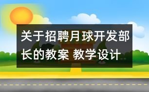 關(guān)于招聘月球開發(fā)部長(zhǎng)的教案 教學(xué)設(shè)計(jì)  大象版四年級(jí)上冊(cè)