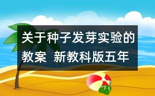 關(guān)于種子發(fā)芽實(shí)驗(yàn)的教案  新教科版五年級科學(xué)上冊第一單元教案上