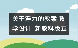 關(guān)于浮力的教案 教學(xué)設(shè)計  新教科版五年級下冊科學(xué)教案