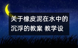 關(guān)于橡皮泥在水中的沉浮的教案 教學(xué)設(shè)計(jì) 新教科版五年級(jí)下冊科學(xué)教案