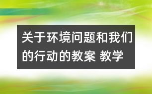 關(guān)于環(huán)境問題和我們的行動(dòng)的教案 教學(xué)設(shè)計(jì)  新教科版六年級(jí)下冊(cè)科學(xué)教案