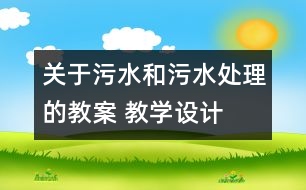 關(guān)于污水和污水處理的教案 教學(xué)設(shè)計  新教科版六年級下冊科學(xué)教案