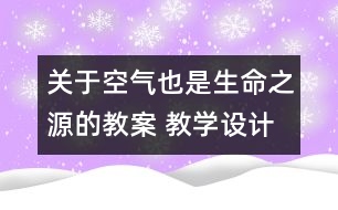 關(guān)于空氣也是生命之源的教案 教學(xué)設(shè)計(jì) 蘇教版四年級上冊科學(xué)教案