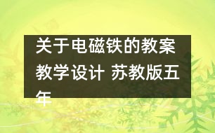 關(guān)于電磁鐵的教案 教學(xué)設(shè)計 蘇教版五年級上冊科學(xué)教案