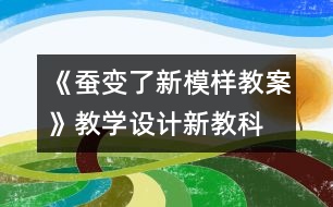 《蠶變了新模樣教案》教學設計—新教科版三年級下冊科學教案