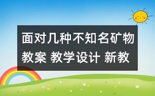 面對幾種不知名礦物教案 教學(xué)設(shè)計 新教科版四年級下冊科學(xué)教案