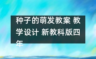 種子的萌發(fā)教案 教學設計 新教科版四年級下冊科學教案