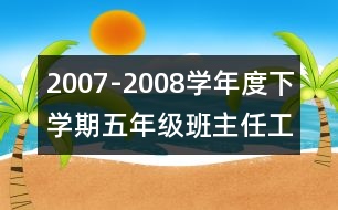 	2007-2008學(xué)年度下學(xué)期五年級班主任工作計(jì)劃