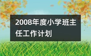 	2008年度小學(xué)班主任工作計(jì)劃