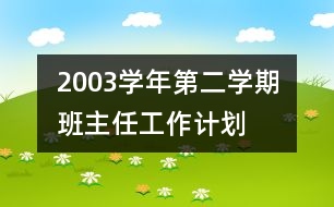 	2003學(xué)年第二學(xué)期班主任工作計劃