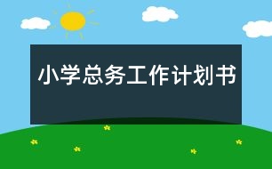 小學(xué)總務(wù)工作計劃書