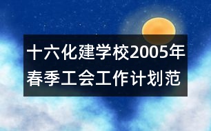 十六化建學(xué)校2005年春季工會工作計劃范文