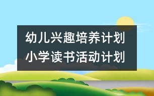 幼兒興趣培養(yǎng)計劃 ：小學讀書活動計劃