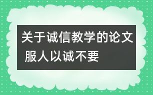 關(guān)于誠信教學(xué)的論文 服人以“誠”不要服人以“言”