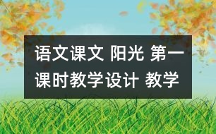 語文課文 陽光 第一課時教學(xué)設(shè)計(jì) 教學(xué)資料