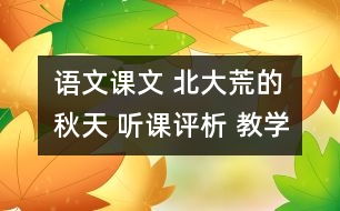 語(yǔ)文課文 北大荒的秋天 聽(tīng)課評(píng)析 教學(xué)資料