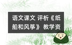 語(yǔ)文課文 	評(píng)析《紙船和風(fēng)箏》 教學(xué)資料