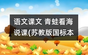 語(yǔ)文課文 青蛙看海 說(shuō)課(蘇教版國(guó)標(biāo)本語(yǔ)文第三冊(cè))  教學(xué)資料