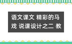 語文課文 精彩的馬戲 說課設(shè)計之二 教學(xué)資料