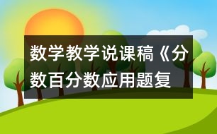 數(shù)學(xué)教學(xué)說(shuō)課稿《分?jǐn)?shù)、百分?jǐn)?shù)應(yīng)用題復(fù)習(xí)課》教學(xué)反思