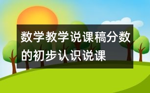 數(shù)學(xué)教學(xué)說(shuō)課稿“分?jǐn)?shù)的初步認(rèn)識(shí)”說(shuō)課設(shè)計(jì)