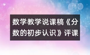 數(shù)學(xué)教學(xué)說(shuō)課稿《分?jǐn)?shù)的初步認(rèn)識(shí)》（評(píng)課稿）