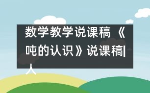 數(shù)學教學說課稿 《噸的認識》說課稿|人教課標版