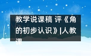 教學說課稿 評《角的初步認識》|人教課標版