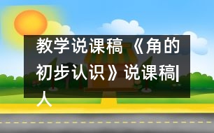 教學說課稿 《角的初步認識》說課稿|人教課標版