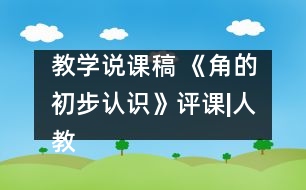 教學(xué)說(shuō)課稿 《角的初步認(rèn)識(shí)》評(píng)課|人教課標(biāo)版