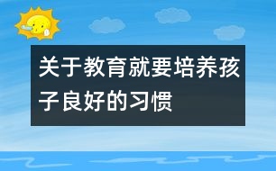 關(guān)于教育就要培養(yǎng)孩子良好的習慣