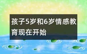 孩子5歲和6歲情感教育現(xiàn)在開始