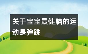 關于寶寶最健腦的運動是彈跳