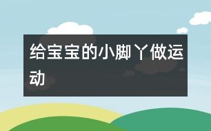 給寶寶的小腳丫做運(yùn)動