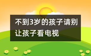 不到3歲的孩子請別讓孩子看電視