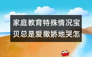 家庭教育特殊情況：寶貝總是愛(ài)撒嬌地哭怎么辦?