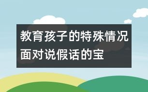 教育孩子的特殊情況：面對(duì)說(shuō)“假話”的寶寶