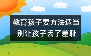 教育孩子要方法適當(dāng)  別讓孩子丟了差恥感