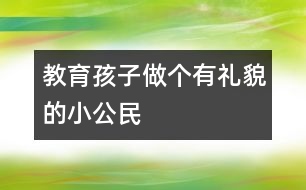 教育孩子做個有禮貌的小公民