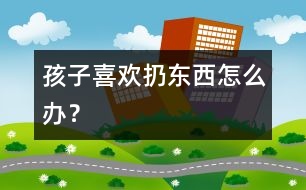 孩子喜歡扔東西怎么辦？