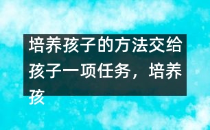 培養(yǎng)孩子的方法：交給孩子一項(xiàng)任務(wù)，培養(yǎng)孩子一個(gè)習(xí)慣